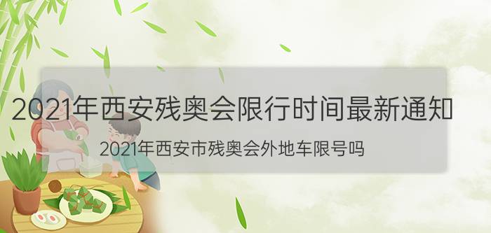 2021年西安残奥会限行时间最新通知 2021年西安市残奥会外地车限号吗